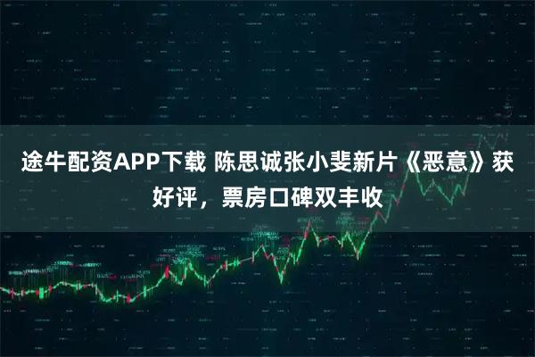 途牛配资APP下载 陈思诚张小斐新片《恶意》获好评，票房口碑双丰收