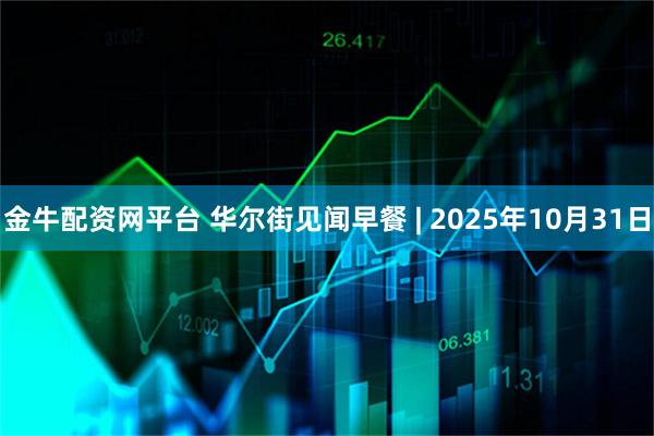 金牛配资网平台 华尔街见闻早餐 | 2025年10月31日