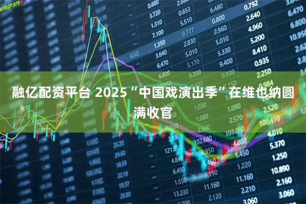 融亿配资平台 2025“中国戏演出季”在维也纳圆满收官