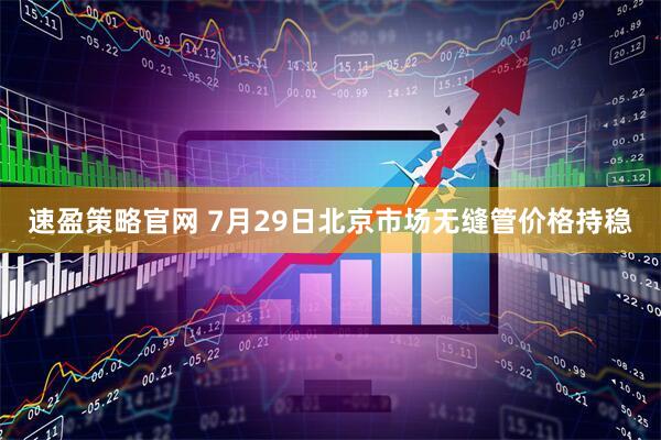 速盈策略官网 7月29日北京市场无缝管价格持稳