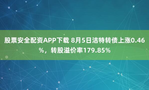 股票安全配资APP下载 8月5日洁特转债上涨0.46%，转股溢价率179.85%