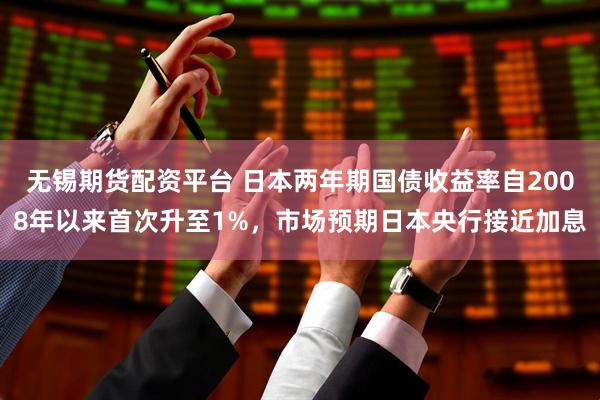 无锡期货配资平台 日本两年期国债收益率自2008年以来首次升至1%，市场预期日本央行接近加息