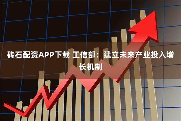 砖石配资APP下载 工信部:建立未来产业投入增长机制