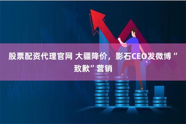 股票配资代理官网 大疆降价,影石CEO发微博“致歉”营销