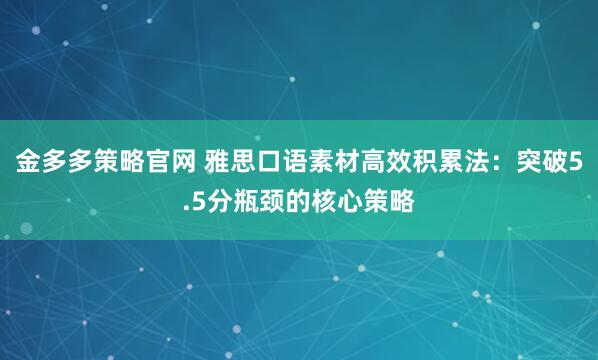金多多策略官网 雅思口语素材高效积累法:突破5.5分瓶颈的核心策略