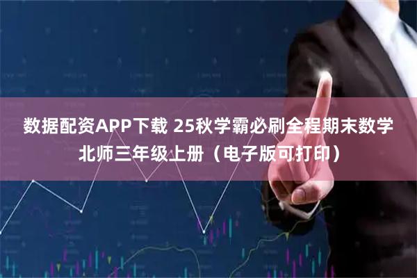 数据配资APP下载 25秋学霸必刷全程期末数学北师三年级上册（电子版可打印）