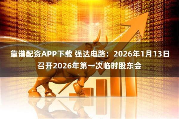 靠谱配资APP下载 强达电路：2026年1月13日召开2026年第一次临时股东会