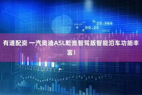 有道配资 一汽奥迪A5L乾崑智驾版智能泊车功能丰富！