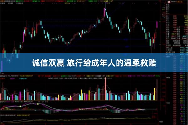 诚信双赢 旅行给成年人的温柔救赎