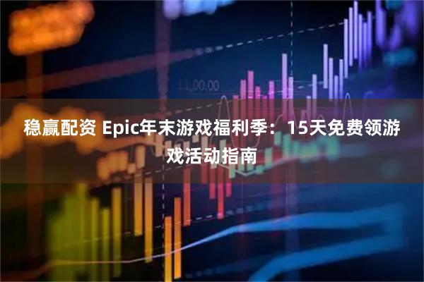 稳赢配资 Epic年末游戏福利季：15天免费领游戏活动指南