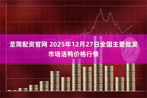 至简配资官网 2025年12月27日全国主要批发市场活鸭价格行情