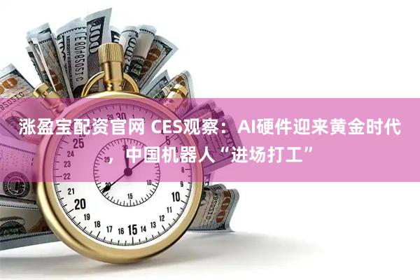 涨盈宝配资官网 CES观察：AI硬件迎来黄金时代，中国机器人“进场打工”