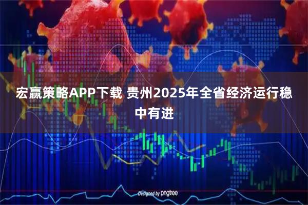 宏赢策略APP下载 贵州2025年全省经济运行稳中有进