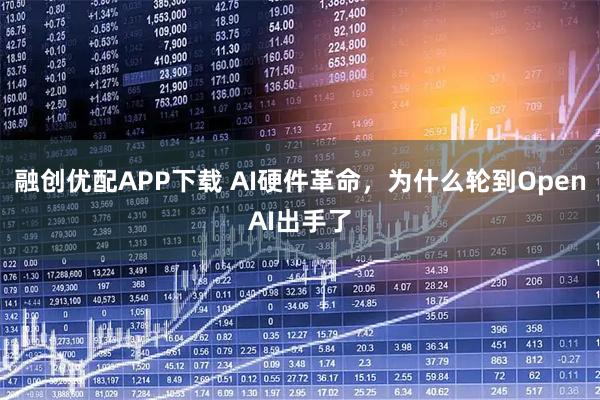 融创优配APP下载 AI硬件革命，为什么轮到OpenAI出手了