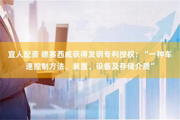 宜人配资 德赛西威获得发明专利授权：“一种车速控制方法、装置、设备及存储介质”