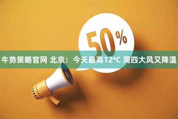 牛势策略官网 北京：今天最高12℃ 周四大风又降温