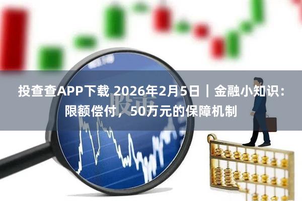 投查查APP下载 2026年2月5日|金融小知识:限额偿付,50万元的保障机制