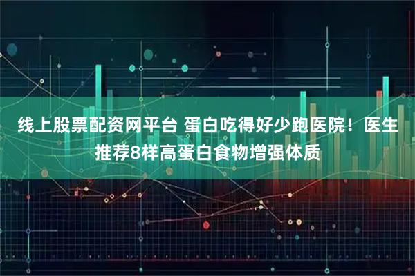 线上股票配资网平台 蛋白吃得好少跑医院！医生推荐8样高蛋白食物增强体质