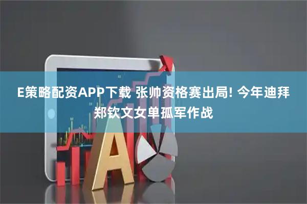 E策略配资APP下载 张帅资格赛出局! 今年迪拜郑钦文女单孤军作战
