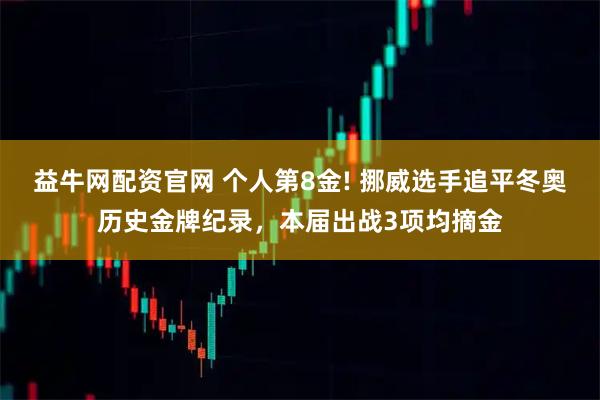 益牛网配资官网 个人第8金! 挪威选手追平冬奥历史金牌纪录，本届出战3项均摘金
