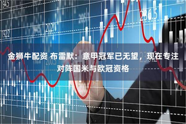 金狮牛配资 布雷默：意甲冠军已无望，现在专注对阵国米与欧冠资格