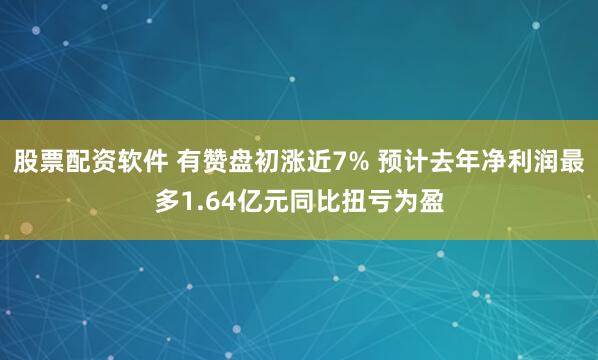 股票配资软件 有赞盘初涨近7% 预计去年净利润最多1.64亿元同比扭亏为盈