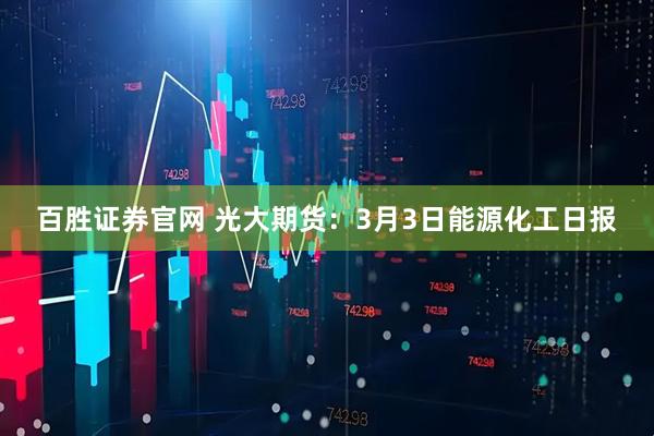 百胜证券官网 光大期货：3月3日能源化工日报