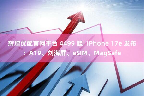 辉煌优配官网平台 4499 起! iPhone 17e 发布：A19、刘海屏、eSIM、MagSafe